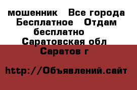 мошенник - Все города Бесплатное » Отдам бесплатно   . Саратовская обл.,Саратов г.